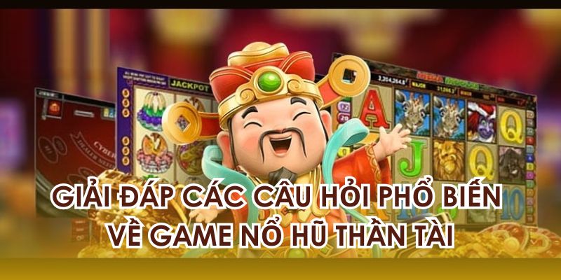 Giải đáp các câu hỏi phổ biến về game nổ hũ thần tài