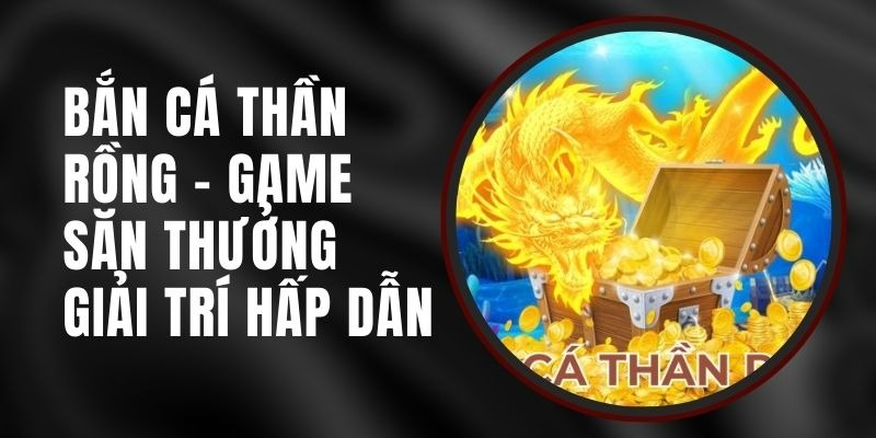 Những sảnh game nổi bật mà bạn không thể bỏ qua tại thần rồng bắn cá
