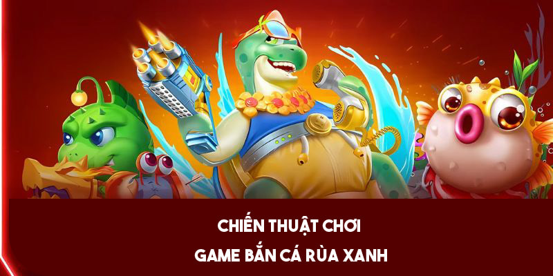 Tổng hợp mẹo bắn cá rùa xanh hiệu quả nên học hỏi 