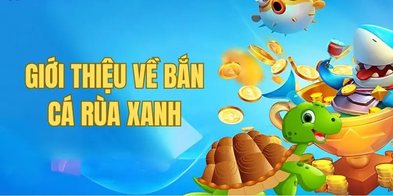 Giới thiệu bắn cá rùa xanh - game đổi thưởng hấp dẫn 
