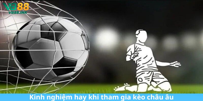Kinh nghiệm hay khi tham gia kèo châu âu